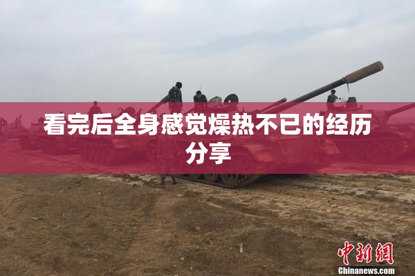 看完后全身感觉燥热不已的经历分享