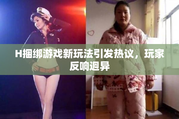 H捆绑游戏新玩法引发热议，玩家反响迥异