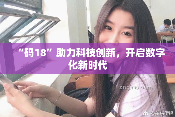 “码18”助力科技创新，开启数字化新时代