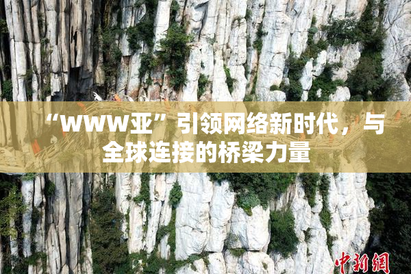 “WWW亚”引领网络新时代，与全球连接的桥梁力量