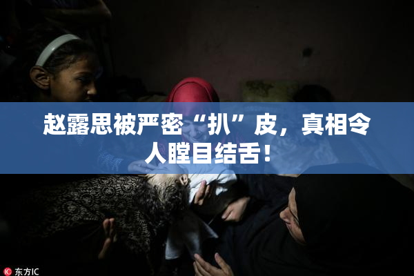 赵露思被严密“扒”皮，真相令人瞠目结舌！