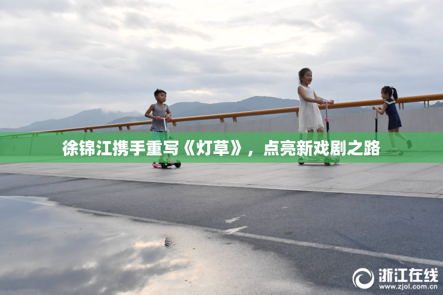 徐锦江携手重写《灯草》，点亮新戏剧之路