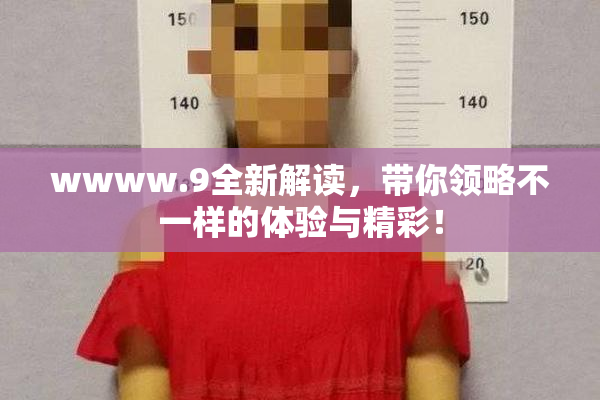 wwww.9全新解读，带你领略不一样的体验与精彩！