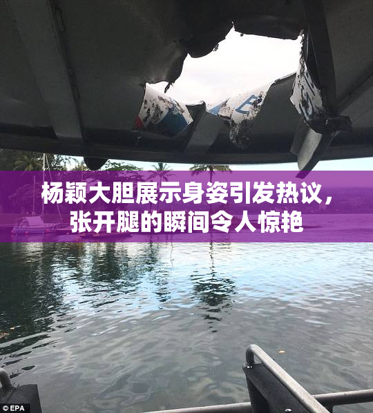 杨颖大胆展示身姿引发热议，张开腿的瞬间令人惊艳