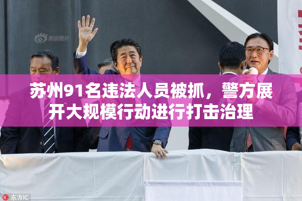 苏州91名违法人员被抓，警方展开大规模行动进行打击治理