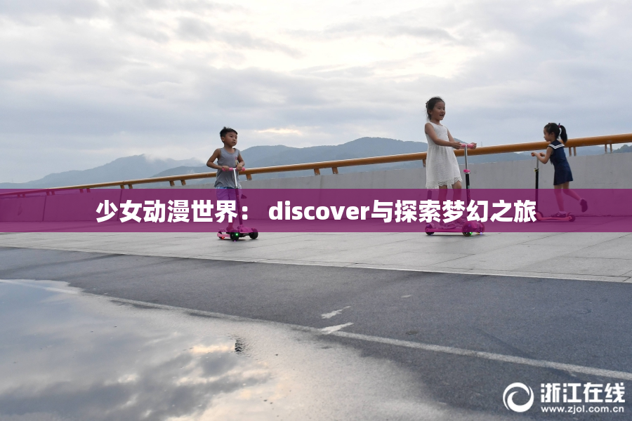 少女动漫世界： discover与探索梦幻之旅