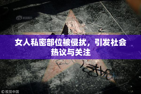 女人私密部位被侵扰，引发社会热议与关注