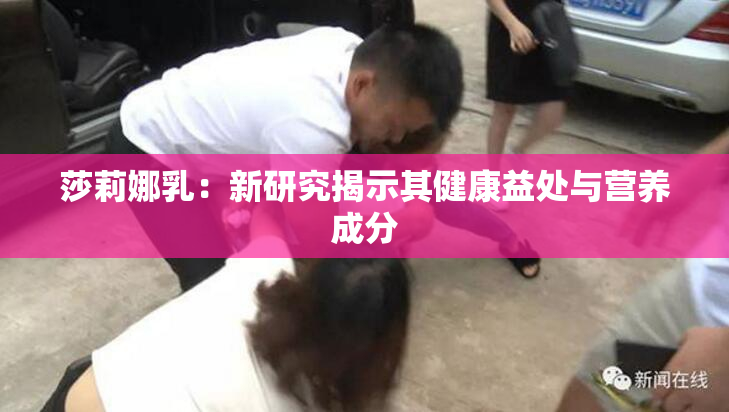 莎莉娜乳：新研究揭示其健康益处与营养成分