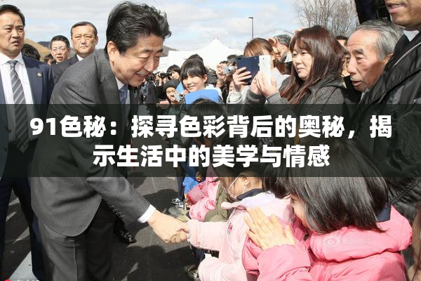 91色秘：探寻色彩背后的奥秘，揭示生活中的美学与情感