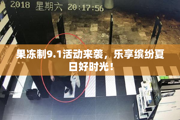 果冻制9.1活动来袭，乐享缤纷夏日好时光！