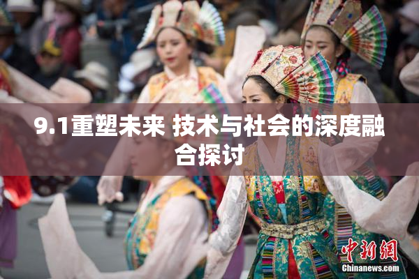 9.1重塑未来 技术与社会的深度融合探讨