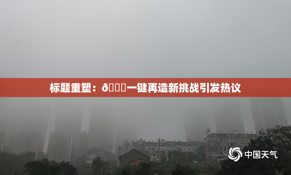 标题重塑：🔞一键再造新挑战引发热议