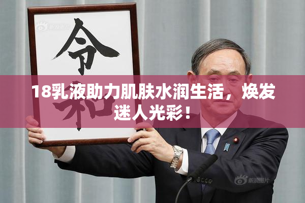 18乳液助力肌肤水润生活，焕发迷人光彩！