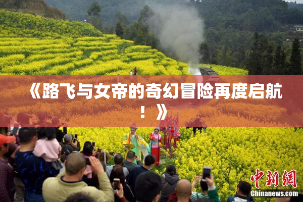 《路飞与女帝的奇幻冒险再度启航！》