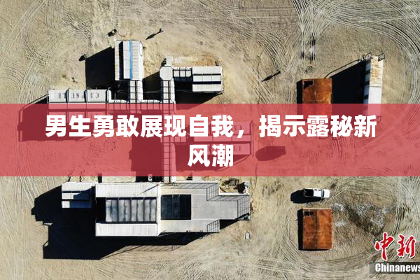 男生勇敢展现自我，揭示露秘新风潮