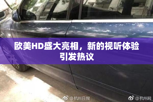 欧美HD盛大亮相，新的视听体验引发热议