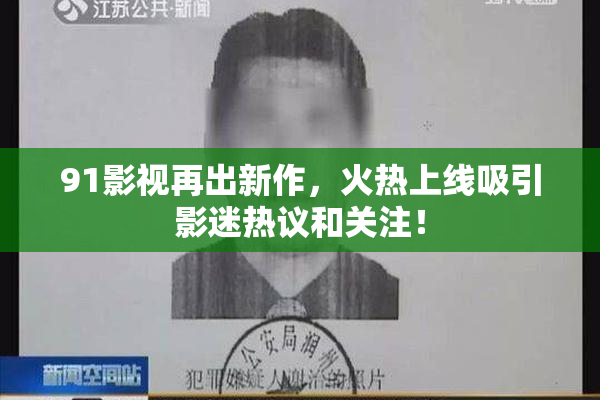 91影视再出新作，火热上线吸引影迷热议和关注！