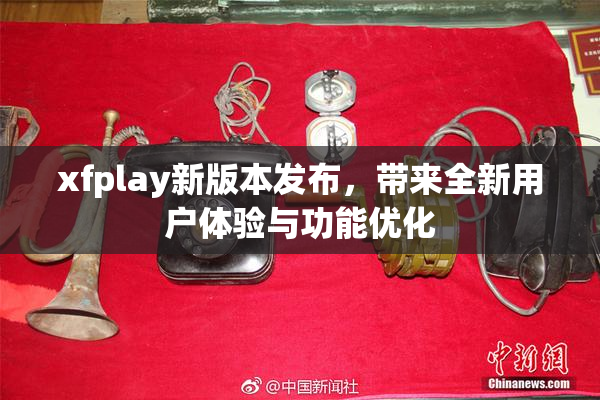 xfplay新版本发布，带来全新用户体验与功能优化