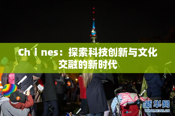 Chⅰnes：探索科技创新与文化交融的新时代