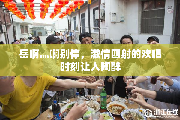 岳啊灬啊别停，激情四射的欢唱时刻让人陶醉