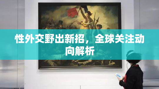 性外交野出新招，全球关注动向解析