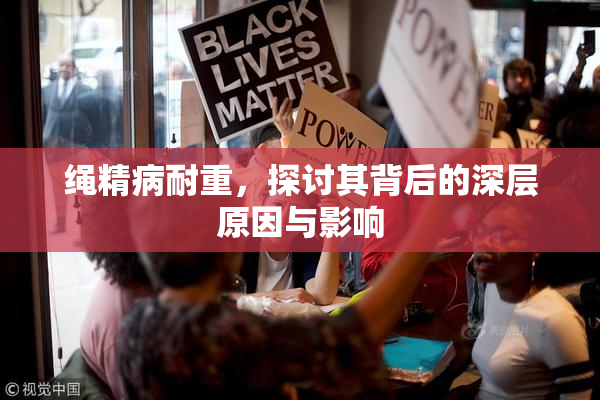 绳精病耐重，探讨其背后的深层原因与影响