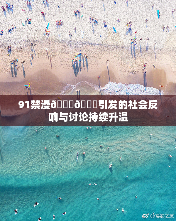 91禁漫🍆🍑引发的社会反响与讨论持续升温