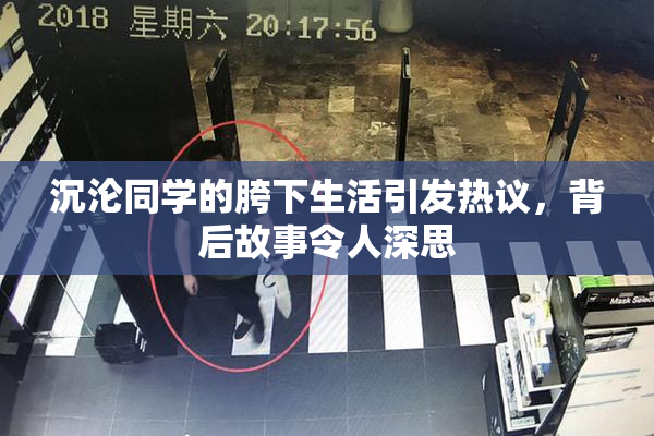 沉沦同学的胯下生活引发热议，背后故事令人深思