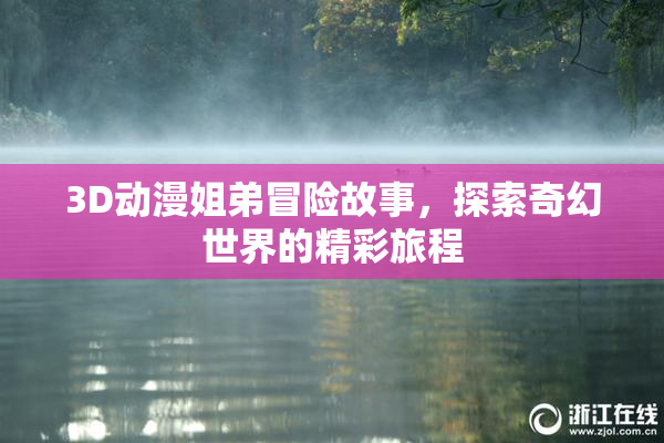 3D动漫姐弟冒险故事，探索奇幻世界的精彩旅程