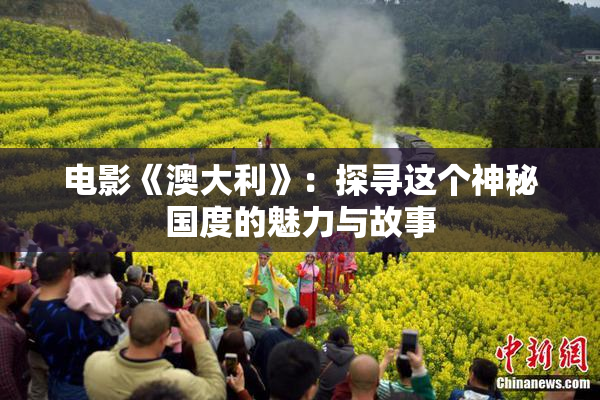 电影《澳大利》：探寻这个神秘国度的魅力与故事