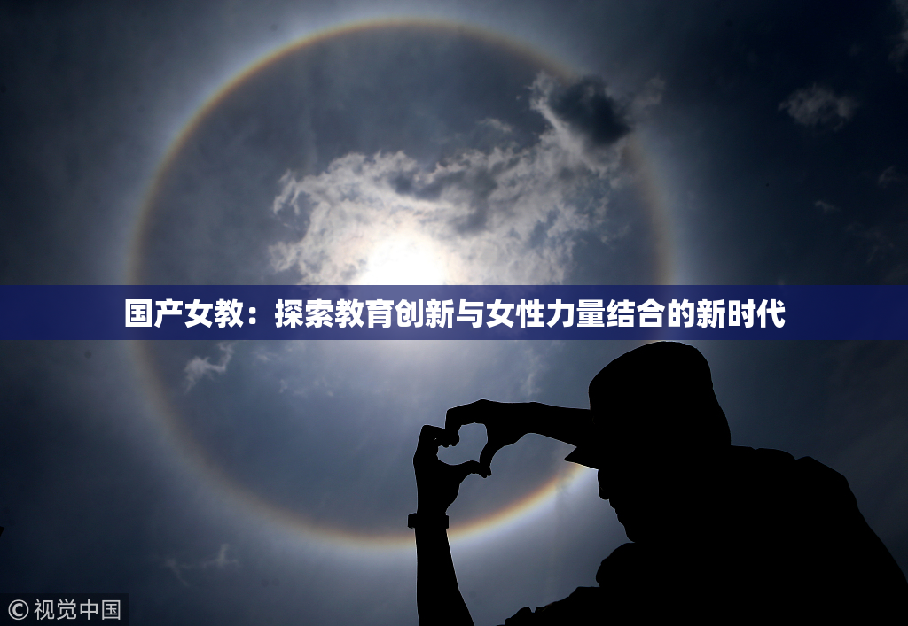 国产女教：探索教育创新与女性力量结合的新时代