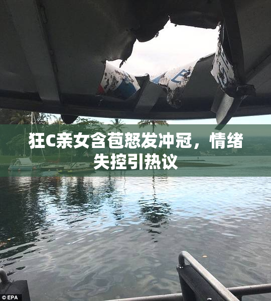 狂C亲女含苞怒发冲冠，情绪失控引热议