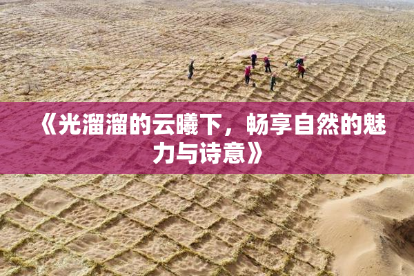 《光溜溜的云曦下，畅享自然的魅力与诗意》