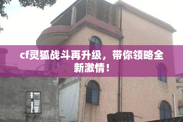cf灵狐战斗再升级，带你领略全新激情！