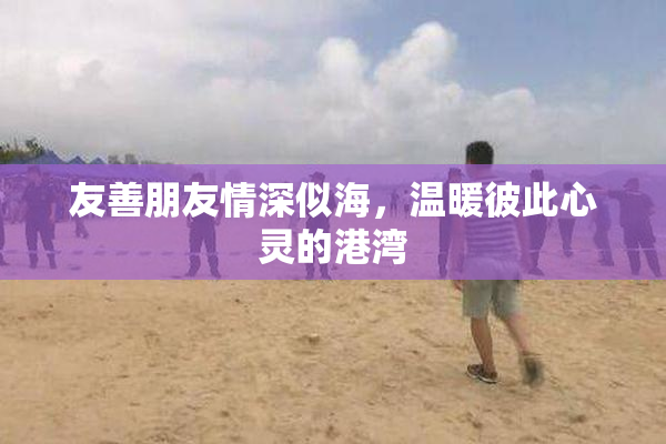 友善朋友情深似海，温暖彼此心灵的港湾