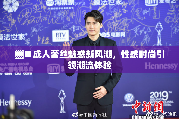 ▓■成人蕾丝魅惑新风潮，性感时尚引领潮流体验