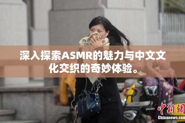 深入探索ASMR的魅力与中文文化交织的奇妙体验。