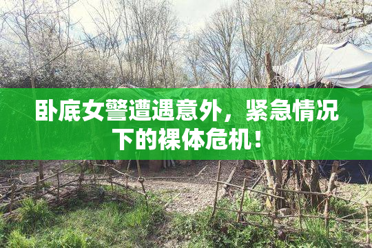 卧底女警遭遇意外，紧急情况下的裸体危机！