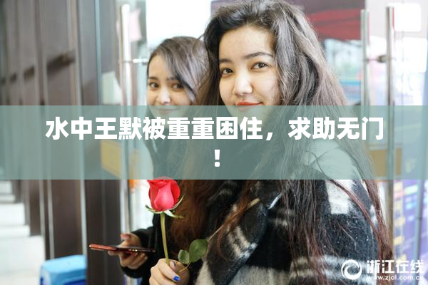 水中王默被重重困住，求助无门！