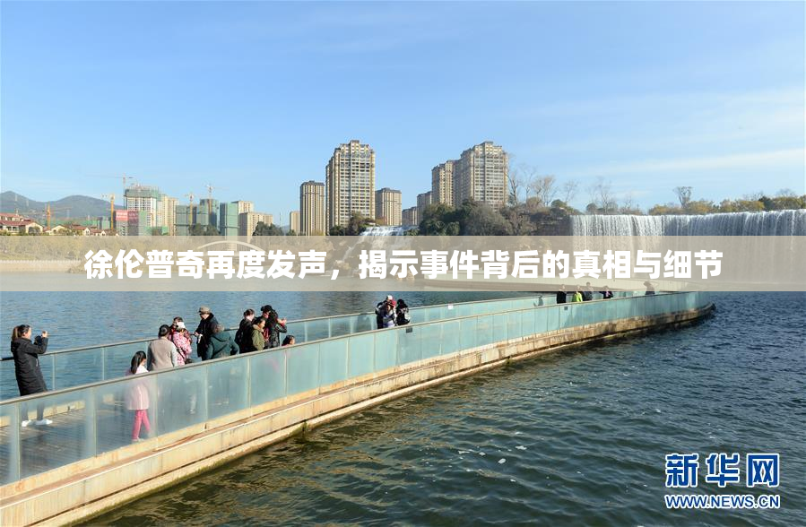 徐伦普奇再度发声，揭示事件背后的真相与细节