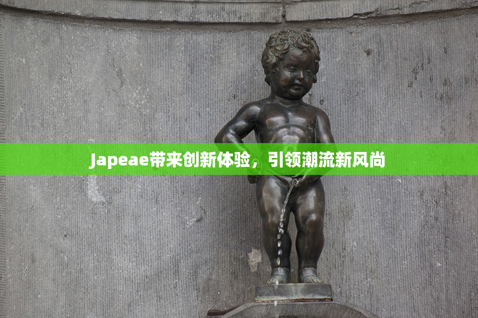 Japeae带来创新体验，引领潮流新风尚