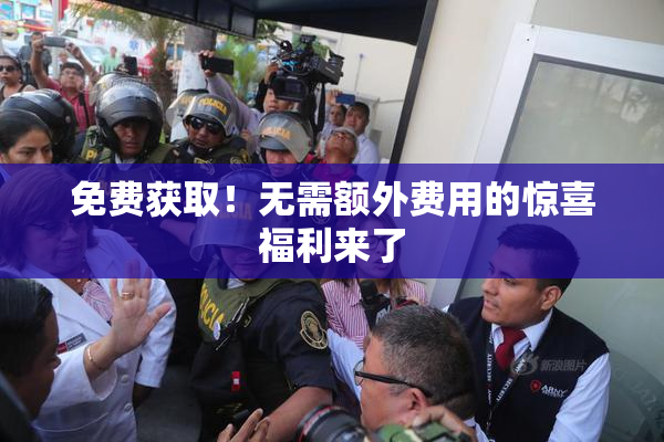 免费获取！无需额外费用的惊喜福利来了