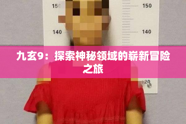 九玄9：探索神秘领域的崭新冒险之旅