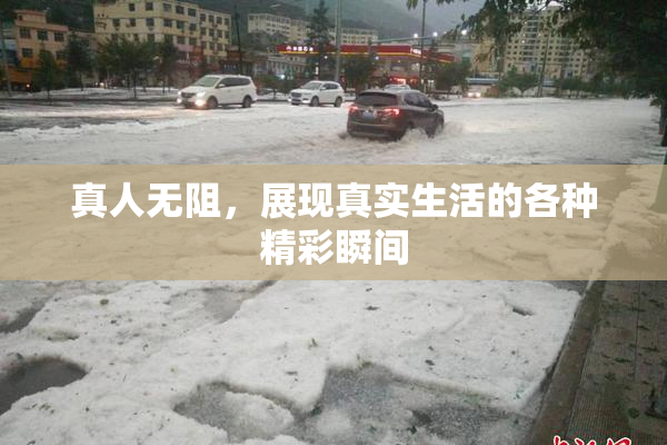 真人无阻，展现真实生活的各种精彩瞬间