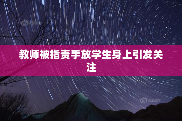 教师被指责手放学生身上引发关注