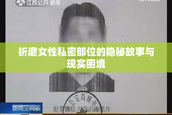 折磨女性私密部位的隐秘故事与现实困境