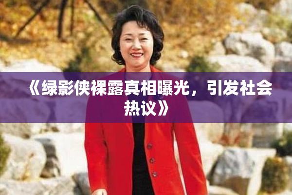 《绿影侠裸露真相曝光，引发社会热议》