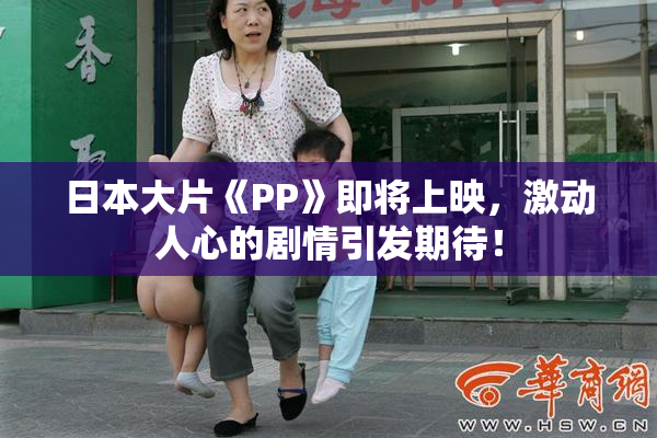 日本大片《PP》即将上映，激动人心的剧情引发期待！
