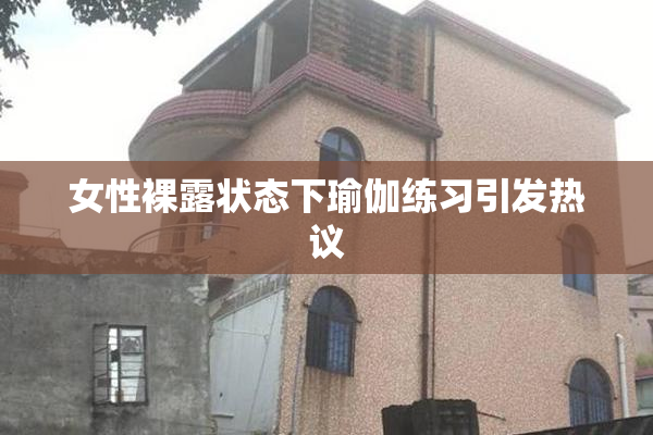 女性裸露状态下瑜伽练习引发热议