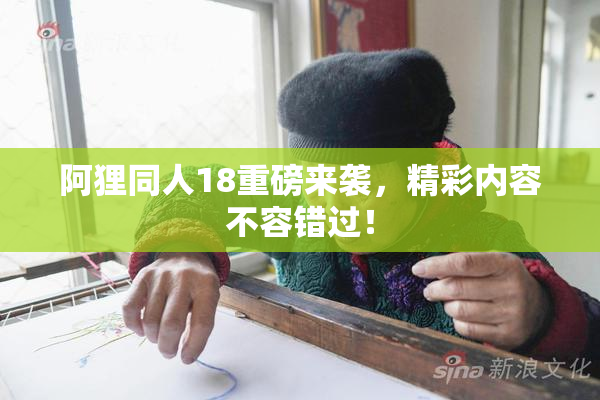 阿狸同人18重磅来袭，精彩内容不容错过！
